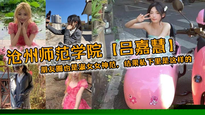 沧州师范学院吕嘉慧白天看起来像是不食人间烟火的冰山女神朋友圈也是淑女女神范结果私下里是这样的